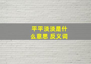 平平淡淡是什么意思 反义词